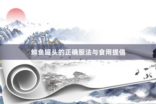 鲱鱼罐头的正确服法与食用提倡