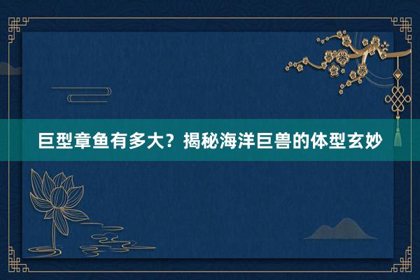 巨型章鱼有多大？揭秘海洋巨兽的体型玄妙