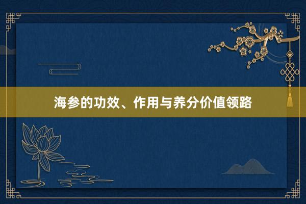海参的功效、作用与养分价值领路