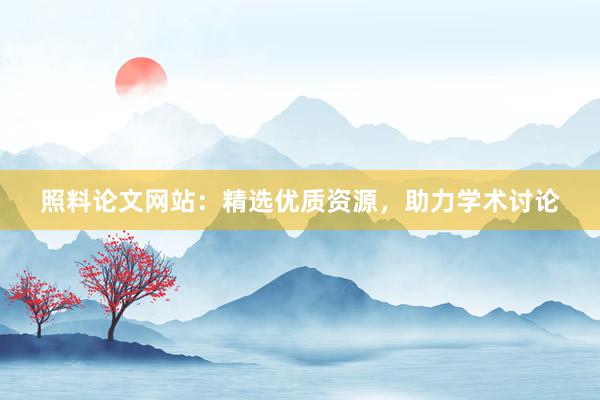 照料论文网站：精选优质资源，助力学术讨论