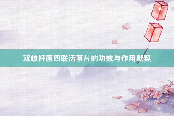 双歧杆菌四联活菌片的功效与作用默契