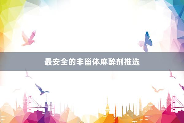 最安全的非甾体麻醉剂推选