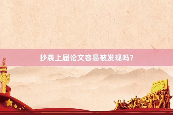 抄袭上届论文容易被发现吗？